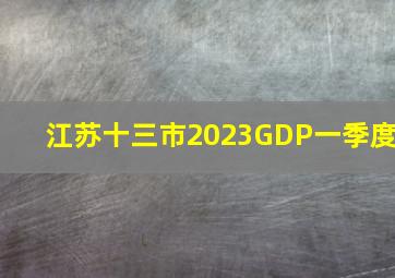 江苏十三市2023GDP一季度