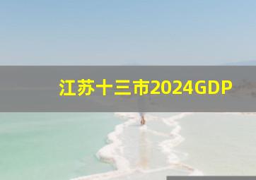 江苏十三市2024GDP