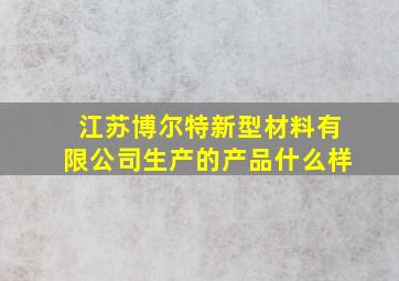 江苏博尔特新型材料有限公司生产的产品什么样