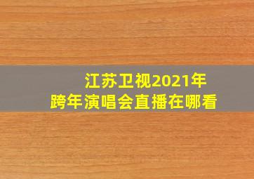 江苏卫视2021年跨年演唱会直播在哪看