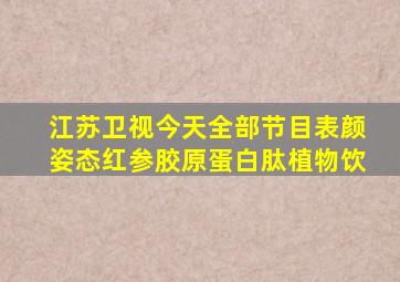 江苏卫视今天全部节目表颜姿态红参胶原蛋白肽植物饮