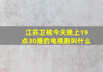 江苏卫视今天晚上19点30播的电视剧叫什么