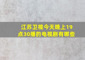 江苏卫视今天晚上19点30播的电视剧有哪些