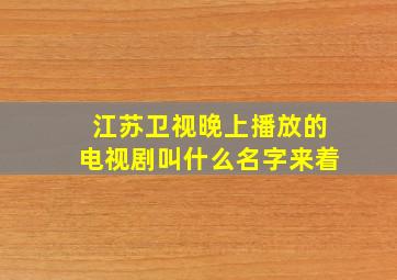 江苏卫视晚上播放的电视剧叫什么名字来着