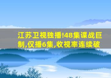 江苏卫视独播!48集谍战巨制,仅播6集,收视率连续破