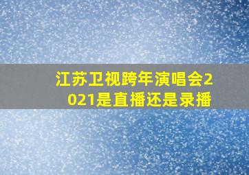 江苏卫视跨年演唱会2021是直播还是录播