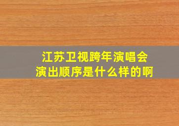 江苏卫视跨年演唱会演出顺序是什么样的啊