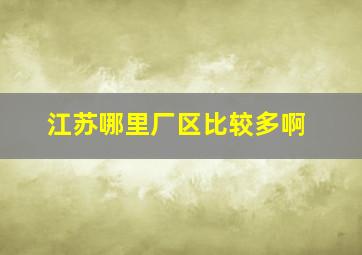 江苏哪里厂区比较多啊