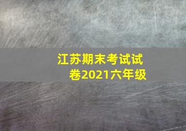 江苏期末考试试卷2021六年级