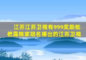 江苏江苏卫视有999奖励枇杷露独家冠名播出的江苏卫视