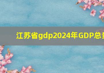 江苏省gdp2024年GDP总量