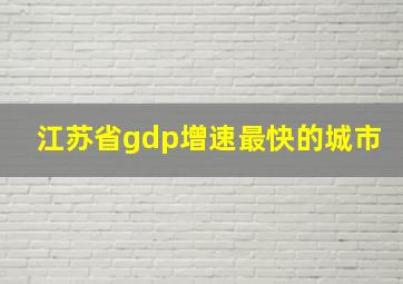 江苏省gdp增速最快的城市