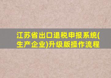 江苏省出口退税申报系统(生产企业)升级版操作流程