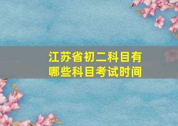 江苏省初二科目有哪些科目考试时间