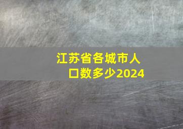 江苏省各城市人口数多少2024