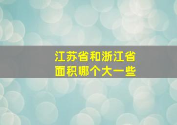 江苏省和浙江省面积哪个大一些