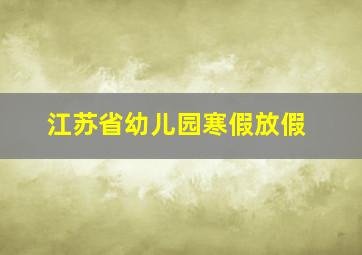 江苏省幼儿园寒假放假