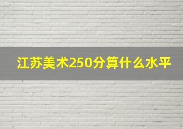 江苏美术250分算什么水平