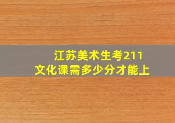 江苏美术生考211文化课需多少分才能上