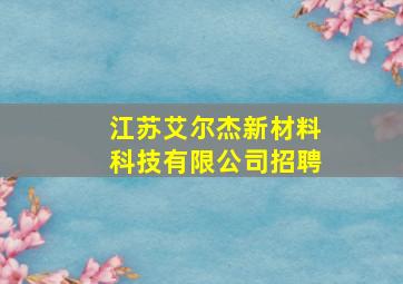 江苏艾尔杰新材料科技有限公司招聘