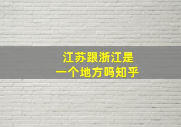 江苏跟浙江是一个地方吗知乎