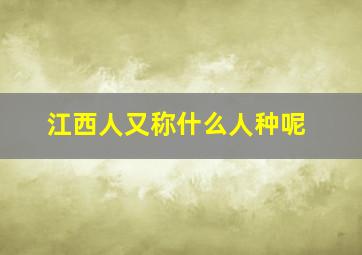 江西人又称什么人种呢