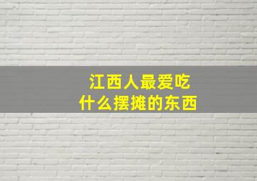 江西人最爱吃什么摆摊的东西