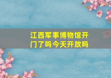 江西军事博物馆开门了吗今天开放吗