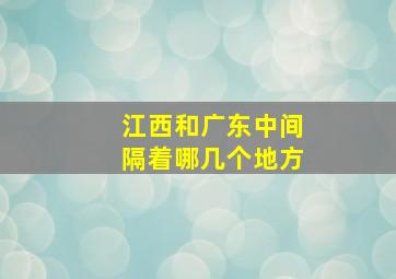 江西和广东中间隔着哪几个地方