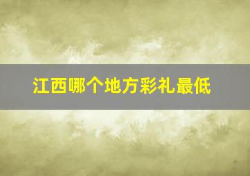 江西哪个地方彩礼最低