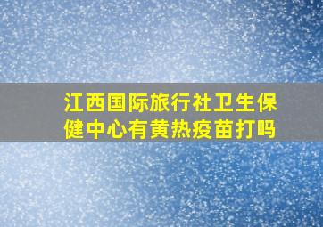 江西国际旅行社卫生保健中心有黄热疫苗打吗