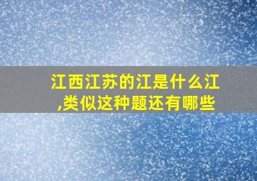 江西江苏的江是什么江,类似这种题还有哪些