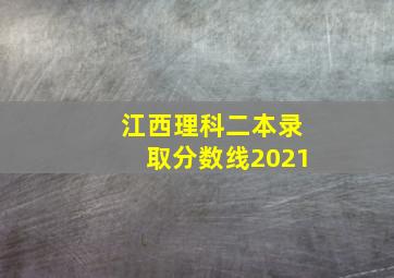 江西理科二本录取分数线2021