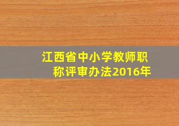 江西省中小学教师职称评审办法2016年