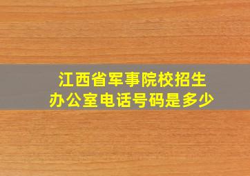 江西省军事院校招生办公室电话号码是多少