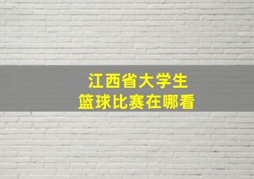 江西省大学生篮球比赛在哪看