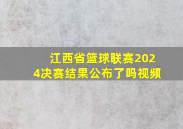 江西省篮球联赛2024决赛结果公布了吗视频