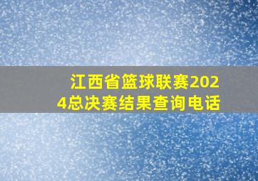 江西省篮球联赛2024总决赛结果查询电话