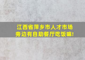 江西省萍乡市人才市场旁边有自助餐厅吃饭嘛!