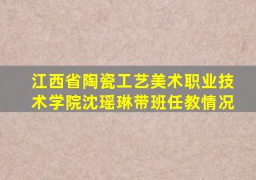 江西省陶瓷工艺美术职业技术学院沈瑶琳带班任教情况