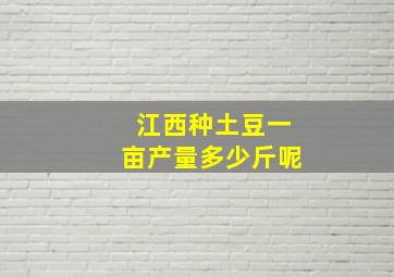 江西种土豆一亩产量多少斤呢