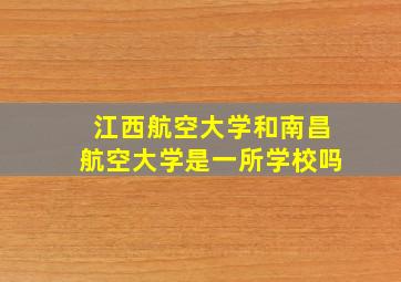 江西航空大学和南昌航空大学是一所学校吗