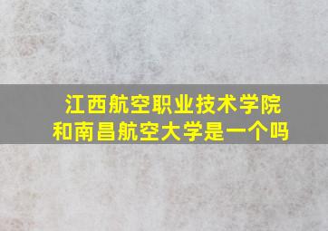 江西航空职业技术学院和南昌航空大学是一个吗