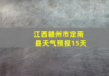 江西赣州市定南县天气预报15天