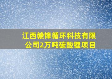 江西赣锋循环科技有限公司2万吨碳酸锂项目