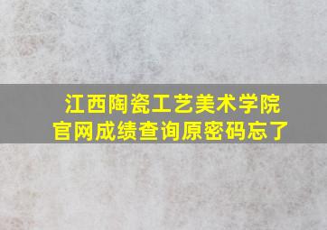 江西陶瓷工艺美术学院官网成绩查询原密码忘了