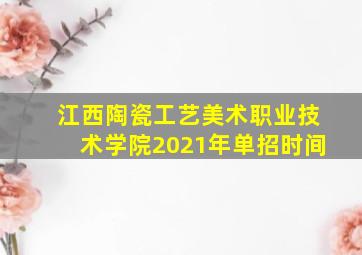 江西陶瓷工艺美术职业技术学院2021年单招时间