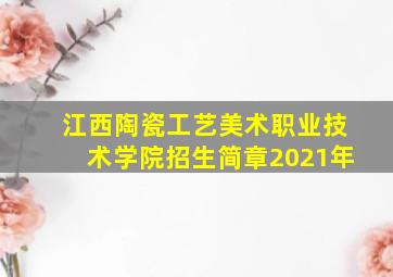 江西陶瓷工艺美术职业技术学院招生简章2021年