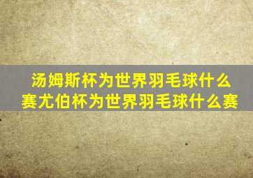 汤姆斯杯为世界羽毛球什么赛尤伯杯为世界羽毛球什么赛