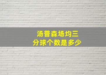 汤普森场均三分球个数是多少